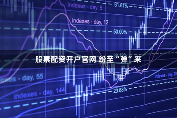 股票配资开户官网 纷至“弹”来