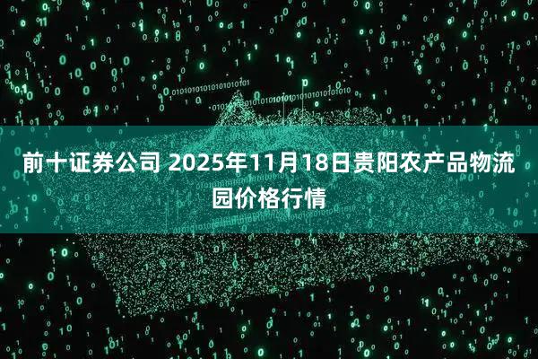前十证券公司 2025年11月18日贵阳农产品物流园价格行情