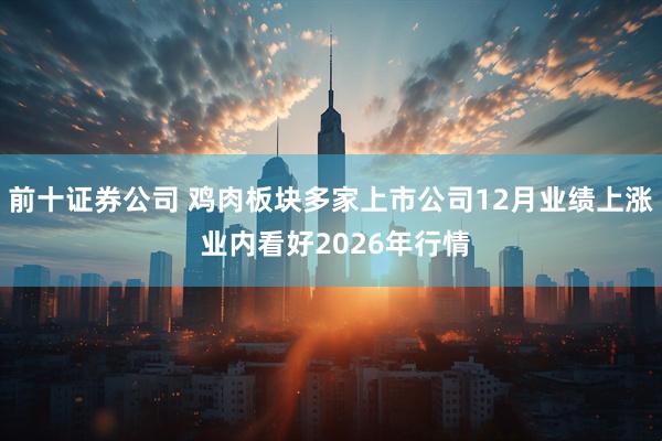 前十证券公司 鸡肉板块多家上市公司12月业绩上涨 业内看好2026年行情